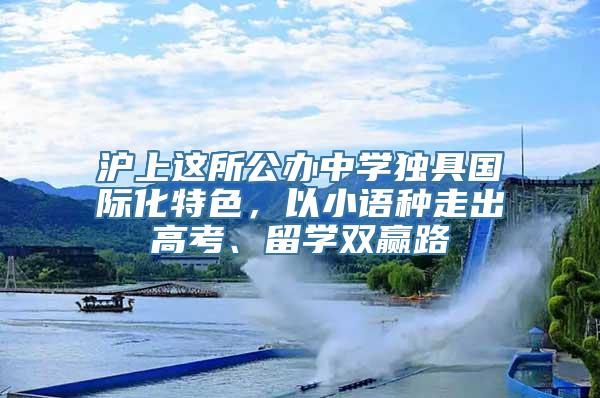 沪上这所公办中学独具国际化特色，以小语种走出高考、留学双赢路