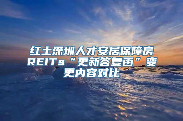 红土深圳人才安居保障房REITs“更新答复函”变更内容对比