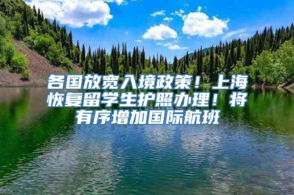 各国放宽入境政策！上海恢复留学生护照办理！将有序增加国际航班