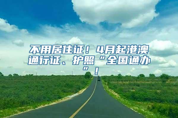 不用居住证！4月起港澳通行证、护照“全国通办”！