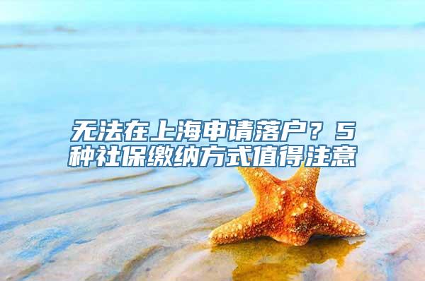 无法在上海申请落户？5种社保缴纳方式值得注意