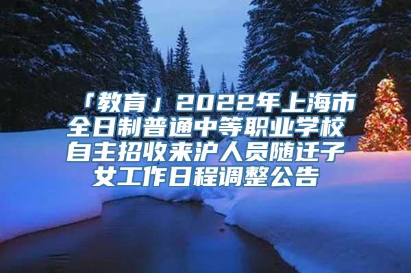 「教育」2022年上海市全日制普通中等职业学校自主招收来沪人员随迁子女工作日程调整公告