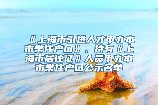 《上海市引进人才申办本市常住户口》、持有《上海市居住证》人员申办本市常住户口公示名单