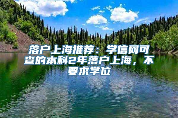 落户上海推荐：学信网可查的本科2年落户上海，不要求学位