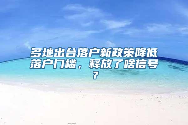 多地出台落户新政策降低落户门槛，释放了啥信号？