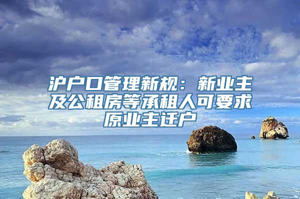 沪户口管理新规：新业主及公租房等承租人可要求原业主迁户