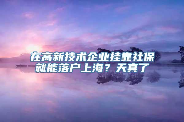 在高新技术企业挂靠社保就能落户上海？天真了