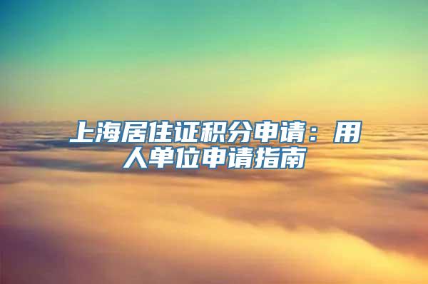 上海居住证积分申请：用人单位申请指南