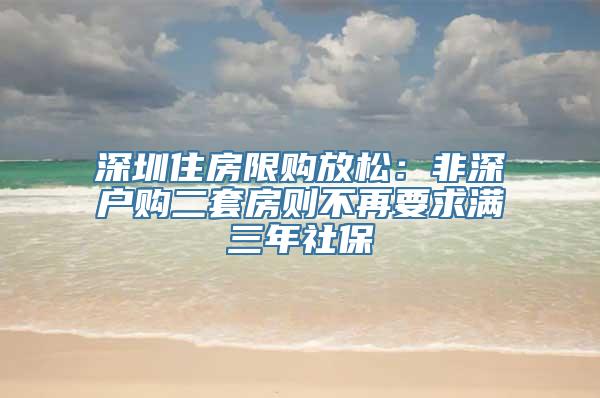 深圳住房限购放松：非深户购二套房则不再要求满三年社保