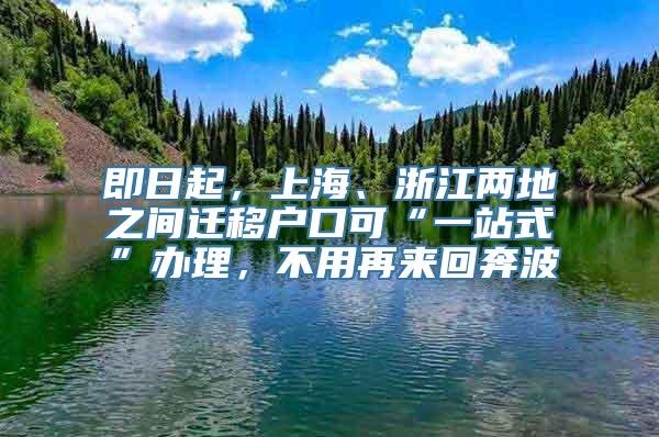 即日起，上海、浙江两地之间迁移户口可“一站式”办理，不用再来回奔波