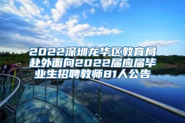 2022深圳龙华区教育局赴外面向2022届应届毕业生招聘教师81人公告