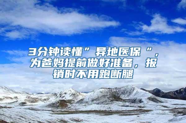 3分钟读懂”异地医保“，为爸妈提前做好准备，报销时不用跑断腿