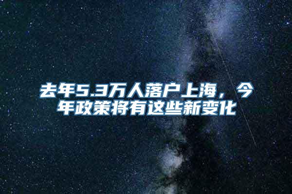 去年5.3万人落户上海，今年政策将有这些新变化