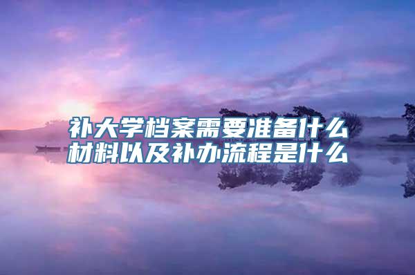 补大学档案需要准备什么材料以及补办流程是什么