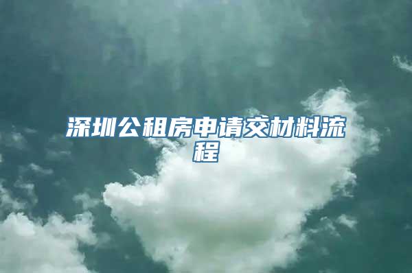 深圳公租房申请交材料流程