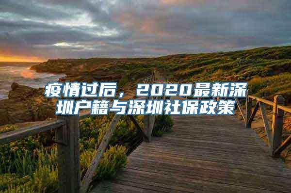 疫情过后，2020最新深圳户籍与深圳社保政策