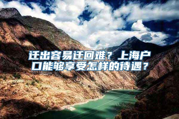 迁出容易迁回难？上海户口能够享受怎样的待遇？