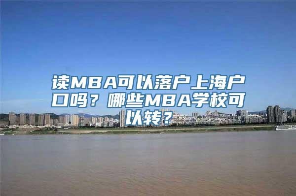 读MBA可以落户上海户口吗？哪些MBA学校可以转？