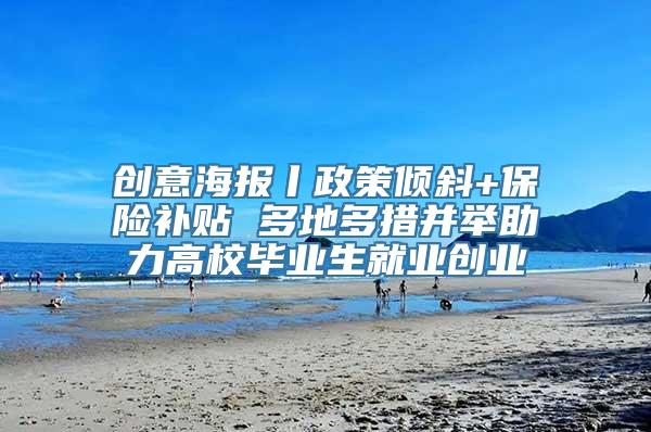 创意海报丨政策倾斜+保险补贴 多地多措并举助力高校毕业生就业创业