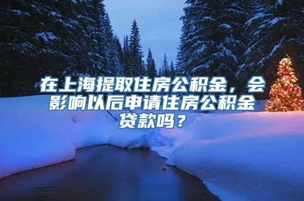 在上海提取住房公积金，会影响以后申请住房公积金贷款吗？