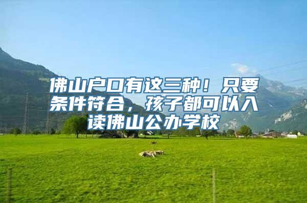 佛山户口有这三种！只要条件符合，孩子都可以入读佛山公办学校