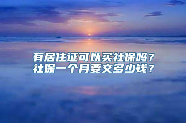 有居住证可以买社保吗？社保一个月要交多少钱？