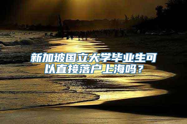 新加坡国立大学毕业生可以直接落户上海吗？