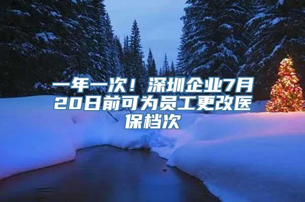 一年一次！深圳企业7月20日前可为员工更改医保档次