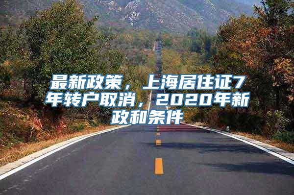 最新政策，上海居住证7年转户取消，2020年新政和条件