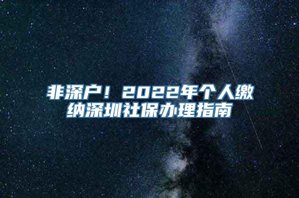 非深户！2022年个人缴纳深圳社保办理指南