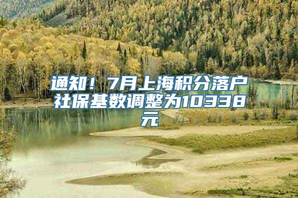 通知！7月上海积分落户社保基数调整为10338元