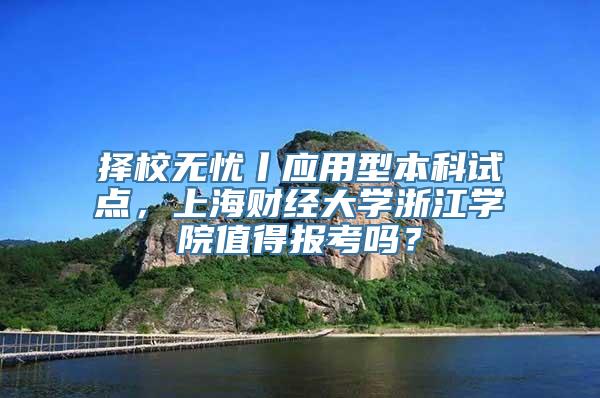 择校无忧丨应用型本科试点，上海财经大学浙江学院值得报考吗？