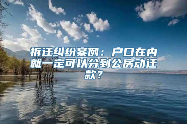 拆迁纠纷案例：户口在内就一定可以分到公房动迁款？