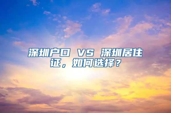 深圳户口 VS 深圳居住证，如何选择？