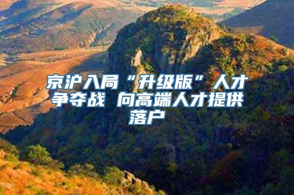 京沪入局“升级版”人才争夺战 向高端人才提供落户