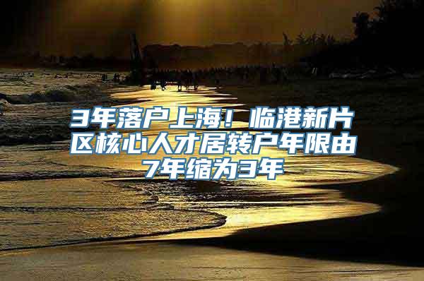 3年落户上海！临港新片区核心人才居转户年限由7年缩为3年