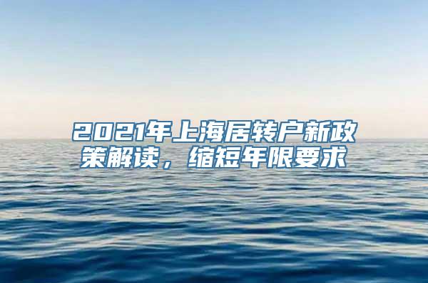 2021年上海居转户新政策解读，缩短年限要求