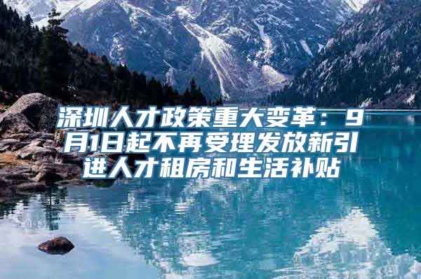 深圳人才政策重大变革：9月1日起不再受理发放新引进人才租房和生活补贴