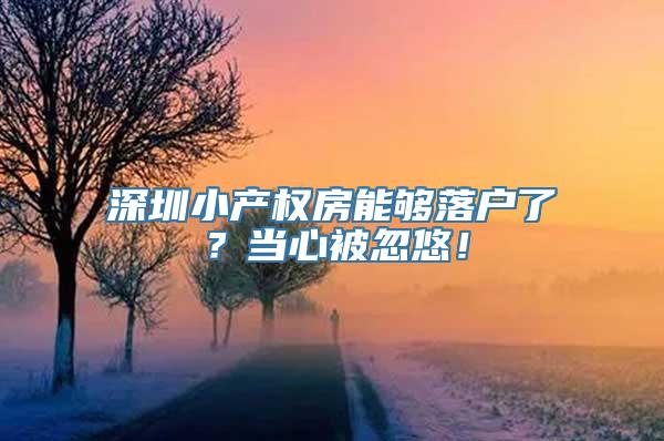 深圳小产权房能够落户了？当心被忽悠！