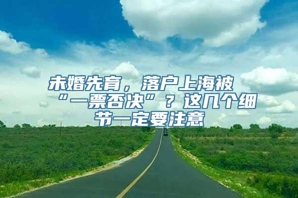 未婚先育，落户上海被“一票否决”？这几个细节一定要注意