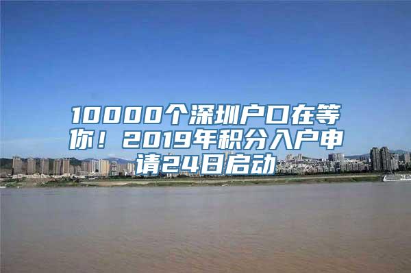 10000个深圳户口在等你！2019年积分入户申请24日启动