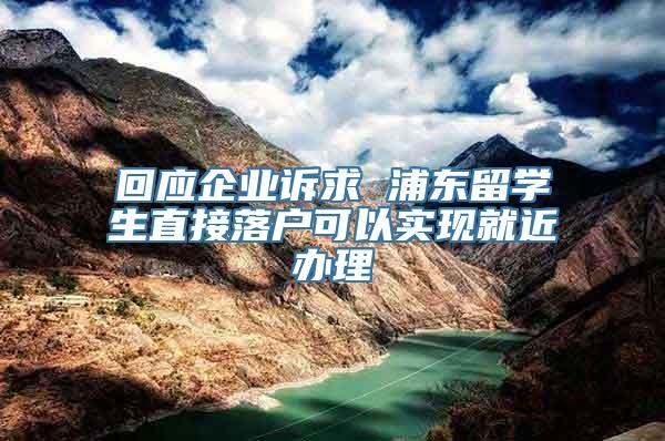 回应企业诉求 浦东留学生直接落户可以实现就近办理