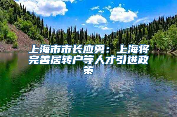 上海市市长应勇：上海将完善居转户等人才引进政策