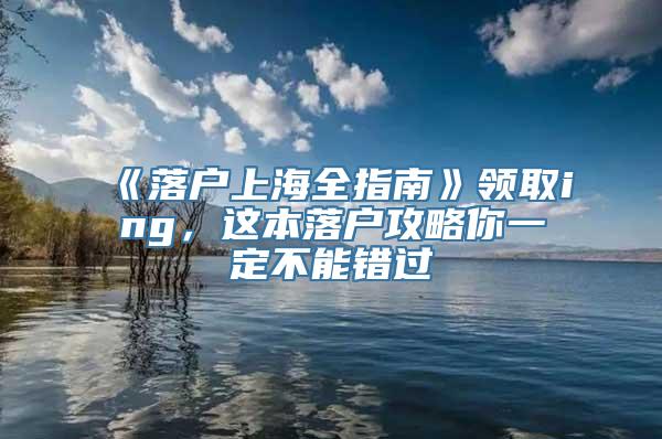 《落户上海全指南》领取ing，这本落户攻略你一定不能错过