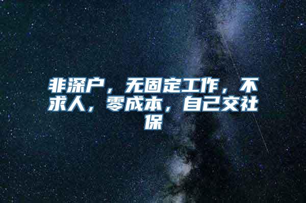 非深户，无固定工作，不求人，零成本，自己交社保