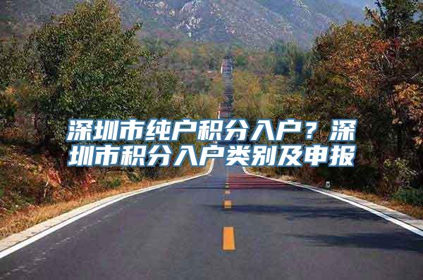 深圳市纯户积分入户？深圳市积分入户类别及申报