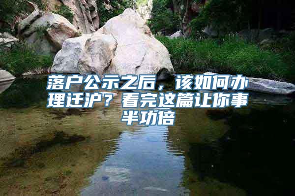 落户公示之后，该如何办理迁沪？看完这篇让你事半功倍