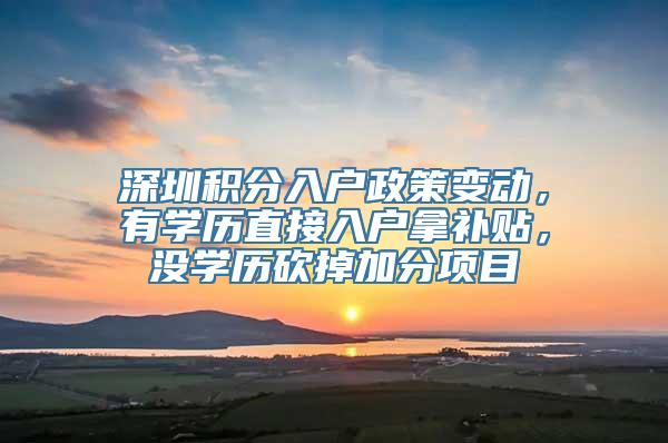 深圳积分入户政策变动，有学历直接入户拿补贴，没学历砍掉加分项目