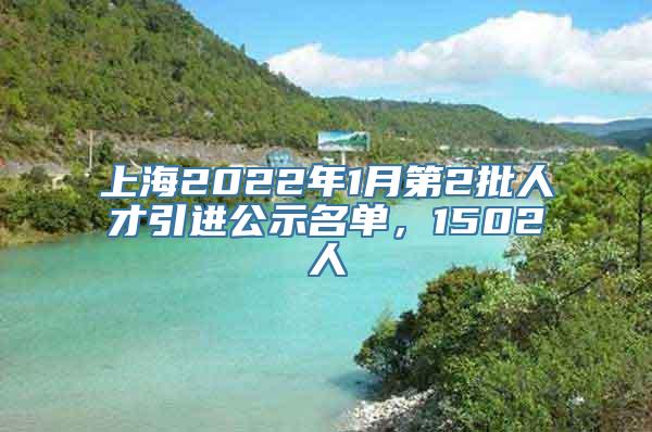 上海2022年1月第2批人才引进公示名单，1502人