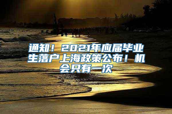 通知！2021年应届毕业生落户上海政策公布！机会只有一次